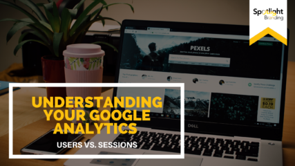 Understanding Your Google Analytics Part 1: Users vs. Sessions
