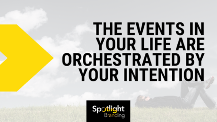 The Events in Your Life Are Orchestrated by Your Intention