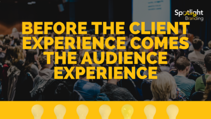 Before the Client Experience Comes the Audience Experience