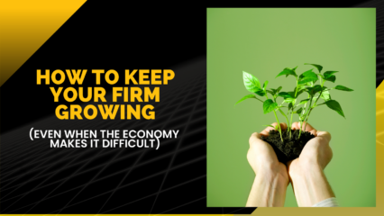 How to Keep Your Firm Growing (Even When the Economy Makes It Difficult)