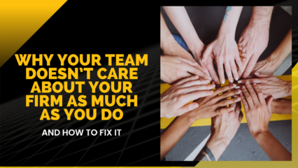 Why Your Team Doesn’t Care About Your Firm As Much As You Do (And How To Fix It)